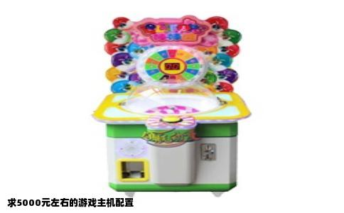 求5000元左右的游戏主机配置