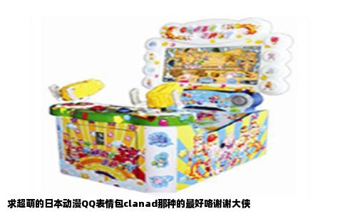 求超萌的日本动漫QQ表情包clanad那种的最好咯谢谢大侠
