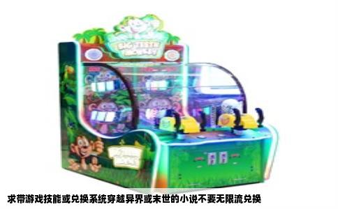 求带游戏技能或兑换系统穿越异界或末世的小说不要无限流兑换