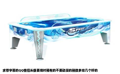求带字幕的QQ情侣头像要绝对稀有的不要动漫的稍微多给几个好的