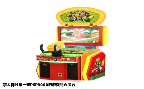 求大神分享一些PSP3000的游戏到百度云