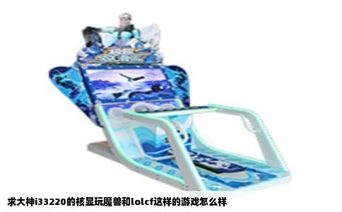 求大神i33220的核显玩魔兽和lolcf这样的游戏怎么样