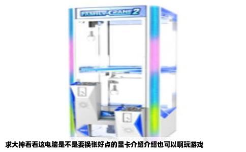 求大神看看这电脑是不是要换张好点的显卡介绍介绍也可以啊玩游戏