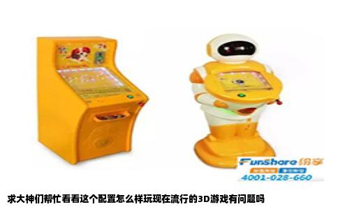 求大神们帮忙看看这个配置怎么样玩现在流行的3D游戏有问题吗