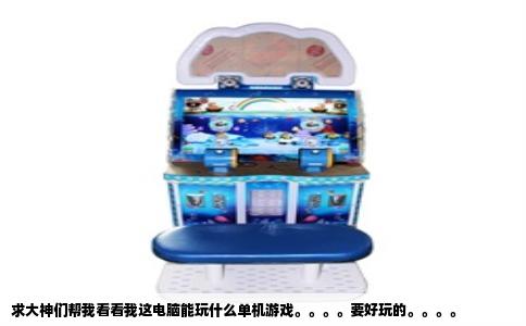 求大神们帮我看看我这电脑能玩什么单机游戏。。。。要好玩的。。。。