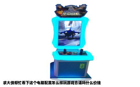 求大侠帮忙看下这个电脑配置怎么样玩游戏合适吗什么价钱