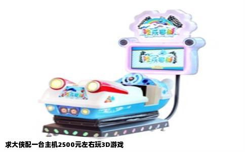 求大侠配一台主机2500元左右玩3D游戏