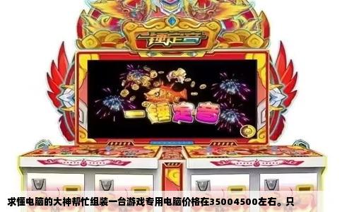 求懂电脑的大神帮忙组装一台游戏专用电脑价格在35004500左右。只