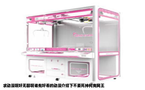 求动漫啊好无聊啊谁有好看的动漫介绍下不要死神柯南网王