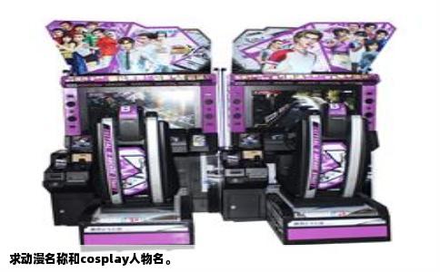 求动漫名称和cosplay人物名。