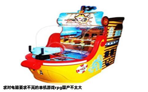 求对电脑要求不高的单机游戏rpg国产不太大