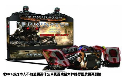 求FPS游戏本人不知道要买什么单机游戏望大神推荐画质要高剧情
