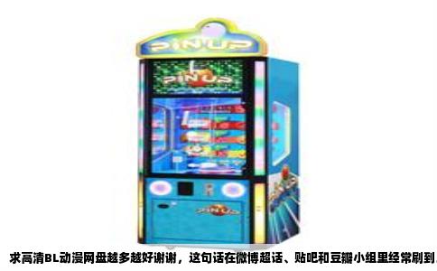 求高清BL动漫网盘越多越好谢谢，这句话在微博超话、贴吧和豆瓣小组里经常刷到。发帖的人多半是刚入坑的新人，想找更多资源补番，也可能是老动漫迷某个资源丢失，四处求备份。但BL动漫在国内没有正规视频平台引进，想看高清版本只能靠网盘分享，而网盘链接的存活时间又短得可怜，常常是今天还在，明天就失效。所以这一类求助帖永远不缺回复，也永远有人接着问。