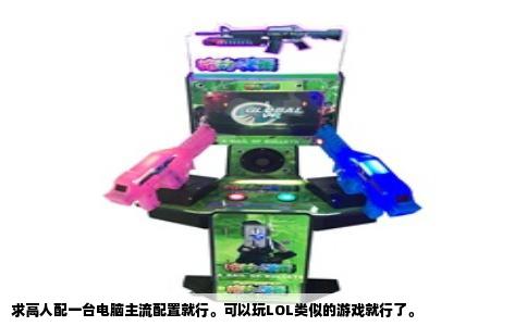 求高人配一台电脑主流配置就行。可以玩LOL类似的游戏就行了。