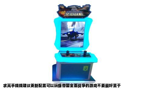 求高手提提建议更新配置可以玩像帝国全面战争的游戏不要最好至于