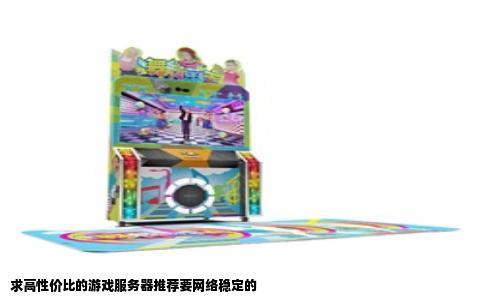 求高性价比的游戏服务器推荐要网络稳定的