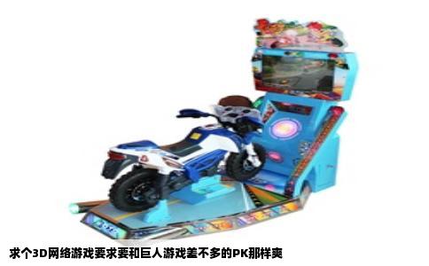 求个3D网络游戏要求要和巨人游戏差不多的PK那样爽