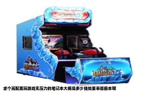 求个高配置玩游戏无压力的笔记本大概是多少钱如果事超极本呢