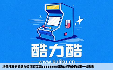 求各种好看的动漫资源百度云s6868685采纳分享最多的那一位谢谢