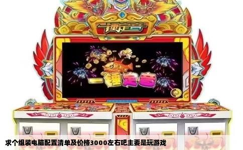 求个组装电脑配置清单及价格3000左右吧主要是玩游戏