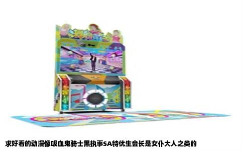 求好看的动漫像吸血鬼骑士黑执事SA特优生会长是女仆大人之类的