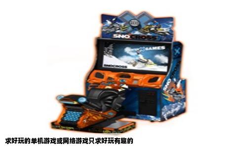 求好玩的单机游戏或网络游戏只求好玩有趣的