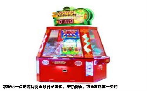求好玩一点的游戏我喜欢开罗汉化、生存战争、钓鱼发烧友一类的