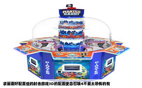 求画面好配置低的射击游戏3D的配置使命召唤4不要太恐怖的有