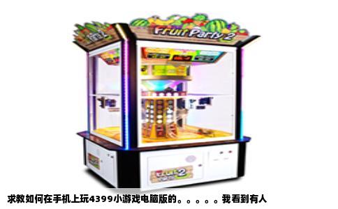 求教如何在手机上玩4399小游戏电脑版的。。。。。我看到有人