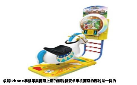 求解iPhone手机苹果商店上面的游戏和安卓手机商店的游戏是一样的