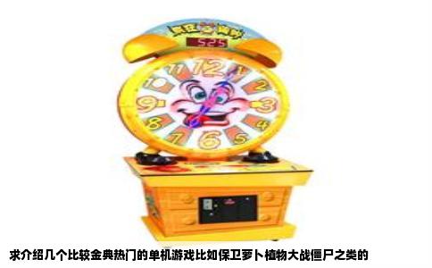 求介绍几个比较金典热门的单机游戏比如保卫萝卜植物大战僵尸之类的