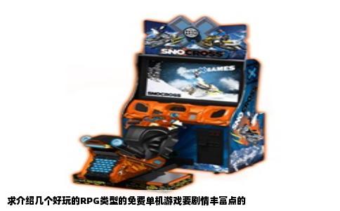 求介绍几个好玩的RPG类型的免费单机游戏要剧情丰富点的