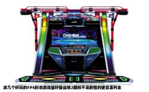 求几个好玩的FPS射击游戏最好像战地2那样不是剧情的使命系列全
