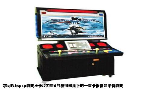求可以玩psp游戏王卡片力量6的模拟器我下的一直卡很慢如果有游戏