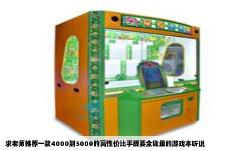 求老师推荐一款4000到5000的高性价比手提要全键盘的游戏本听说