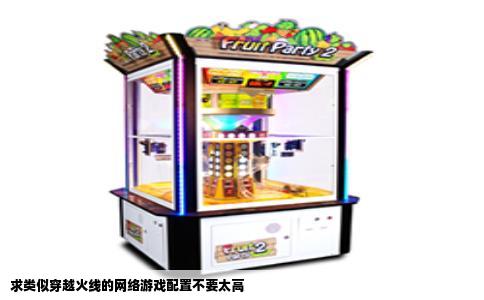 求类似穿越火线的网络游戏配置不要太高