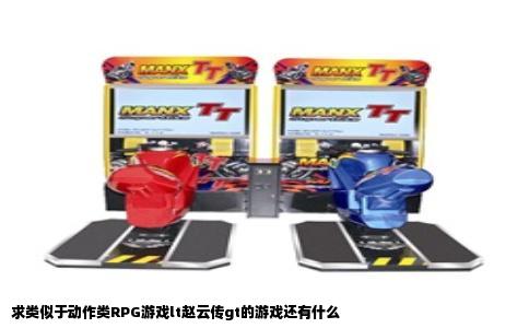 求类似于动作类RPG游戏lt赵云传gt的游戏还有什么