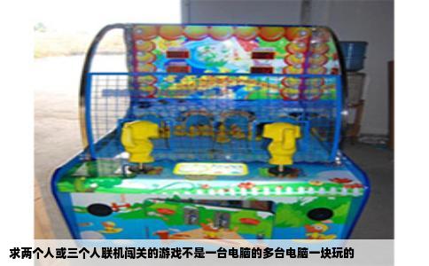 求两个人或三个人联机闯关的游戏不是一台电脑的多台电脑一块玩的