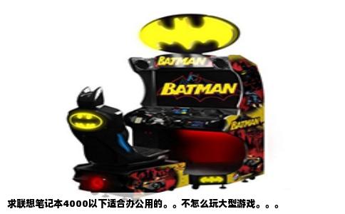 求联想笔记本4000以下适合办公用的。。不怎么玩大型游戏。。。