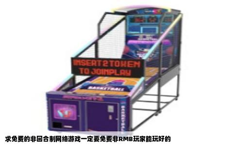 求免费的非回合制网络游戏一定要免费非RMB玩家能玩好的