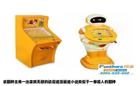 求那种主角一出来就无敌的动漫或漫画或小说类似于一拳超人的那种