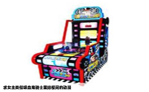 求女主类似吸血鬼骑士里绯樱闲的动漫