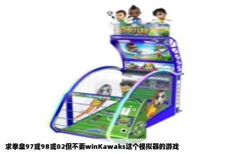 求拳皇97或98或02但不要winKawaks这个模拟器的游戏