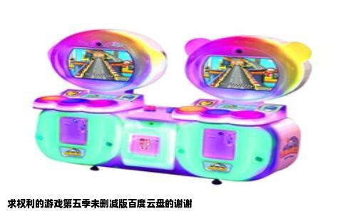 求权利的游戏第五季未删减版百度云盘的谢谢