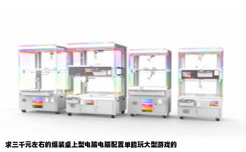 求三千元左右的组装桌上型电脑电脑配置单能玩大型游戏的