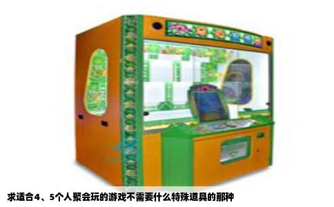 求适合4、5个人聚会玩的游戏不需要什么特殊道具的那种
