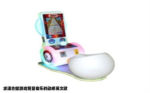 求适合做游戏背景音乐的动感英文歌