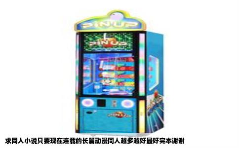 求同人小说只要现在连载的长篇动漫同人越多越好最好完本谢谢