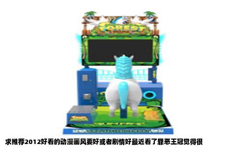 求推荐2012好看的动漫画风要好或者剧情好最近看了罪恶王冠觉得很