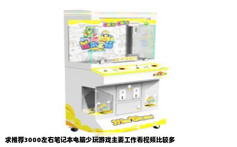 求推荐3000左右笔记本电脑少玩游戏主要工作看视频比较多